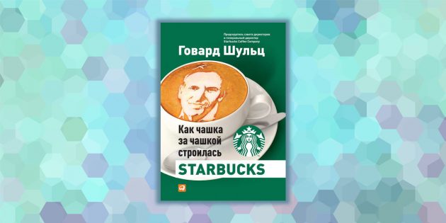 «Як чашка за чашкою будувалася Starbucks», Говард Шульц